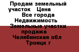 Продам земельный участок › Цена ­ 450 - Все города Недвижимость » Земельные участки продажа   . Челябинская обл.,Троицк г.